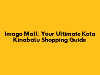 Imago Mall: Your Ultimate Kota Kinabalu Shopping Guide