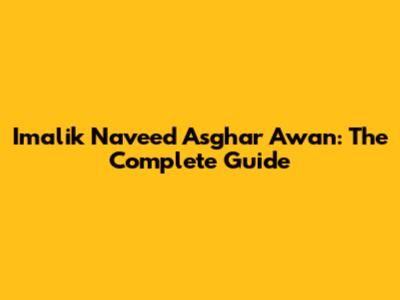 Imalik Naveed Asghar Awan: The Complete Guide