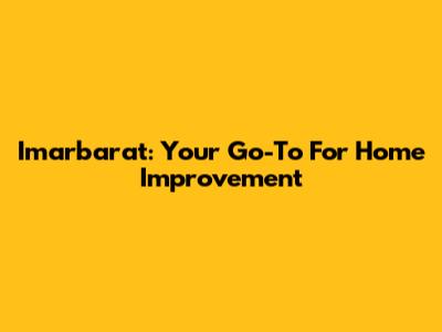 Imarbarat: Your Go-To For Home Improvement