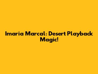 Imaria Marcal: Desert Playback Magic!