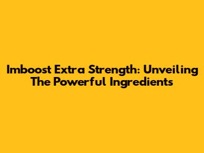 Imboost Extra Strength: Unveiling The Powerful Ingredients