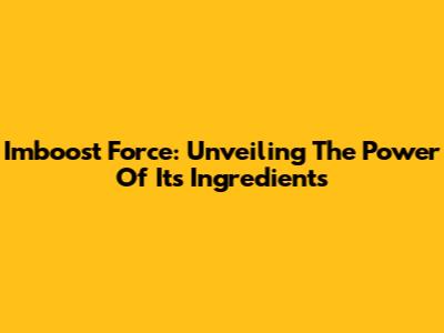 Imboost Force: Unveiling The Power Of Its Ingredients