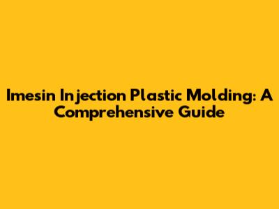 Imesin Injection Plastic Molding: A Comprehensive Guide