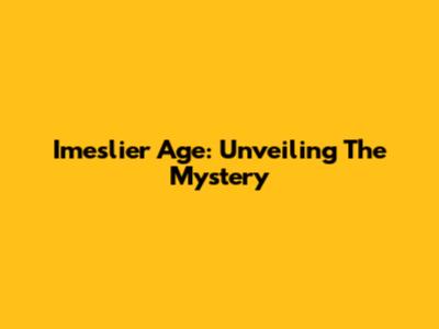 Imeslier Age: Unveiling The Mystery