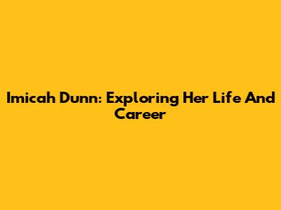 Imicah Dunn: Exploring Her Life And Career