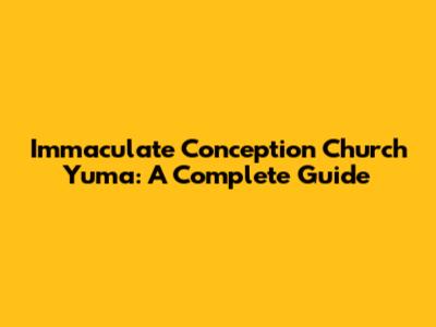 Immaculate Conception Church Yuma: A Complete Guide
