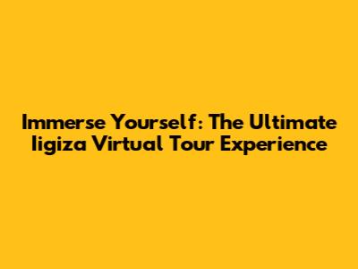 Immerse Yourself: The Ultimate Iigiza Virtual Tour Experience