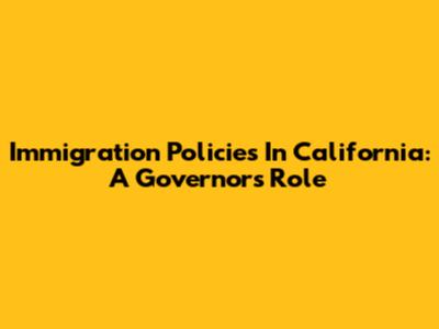 Immigration Policies In California: A Governor's Role