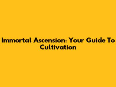 Immortal Ascension: Your Guide To Cultivation