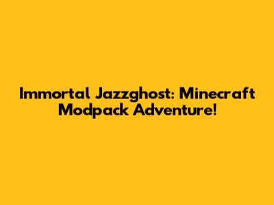 Immortal Jazzghost: Minecraft Modpack Adventure!