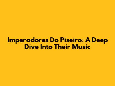 Imperadores Do Piseiro: A Deep Dive Into Their Music