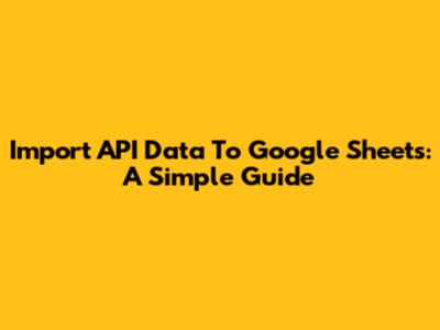 Import API Data To Google Sheets: A Simple Guide