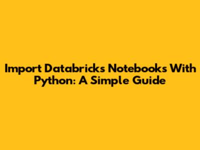 Import Databricks Notebooks With Python: A Simple Guide
