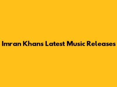 Imran Khan's Latest Music Releases