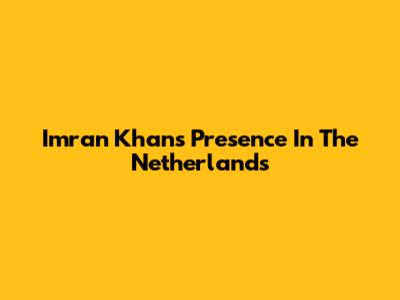 Imran Khan's Presence In The Netherlands