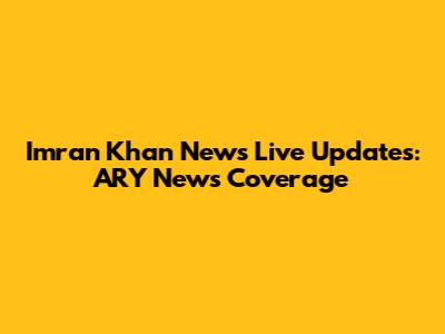 Imran Khan News Live Updates: ARY News Coverage