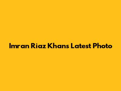 Imran Riaz Khan's Latest Photo