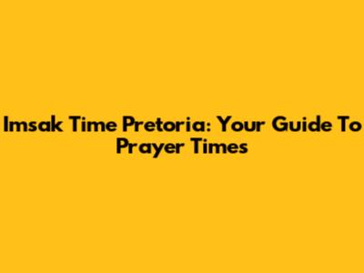 Imsak Time Pretoria: Your Guide To Prayer Times