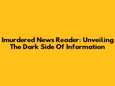 Imurdered News Reader: Unveiling The Dark Side Of Information