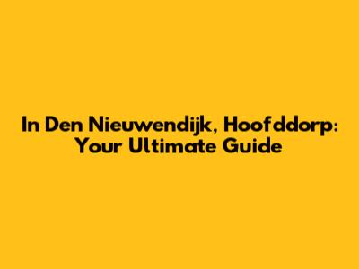 In Den Nieuwendijk, Hoofddorp: Your Ultimate Guide