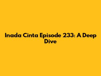 Inada Cinta Episode 233: A Deep Dive