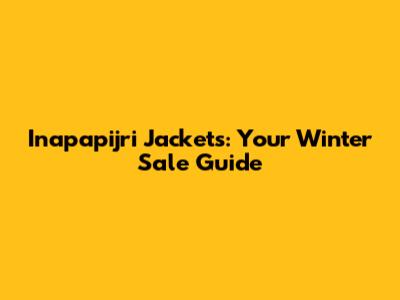 Inapapijri Jackets: Your Winter Sale Guide