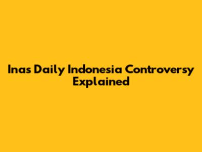 Inas Daily Indonesia Controversy Explained