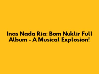 Inas Nada Ria: Bom Nuklir Full Album - A Musical Explosion!