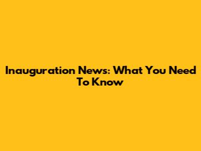 Inauguration News: What You Need To Know