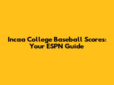 Incaa College Baseball Scores: Your ESPN Guide