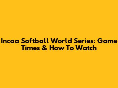 Incaa Softball World Series: Game Times & How To Watch