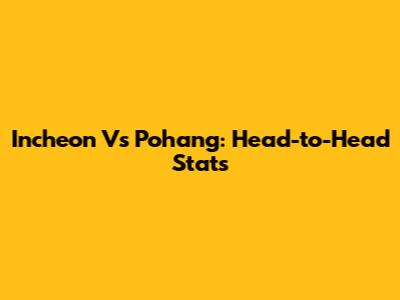 Incheon Vs Pohang: Head-to-Head Stats