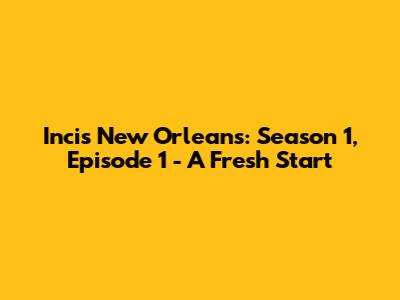Incis New Orleans: Season 1, Episode 1 - A Fresh Start