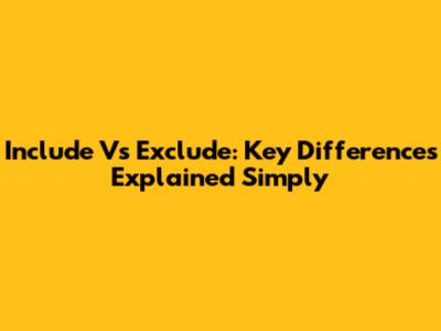 Include Vs Exclude: Key Differences Explained Simply