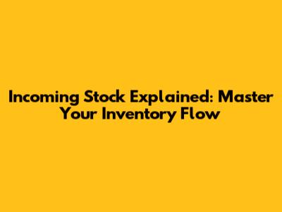 Incoming Stock Explained: Master Your Inventory Flow