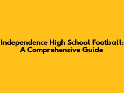 Independence High School Football: A Comprehensive Guide