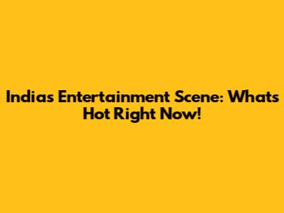 India's Entertainment Scene: What's Hot Right Now!