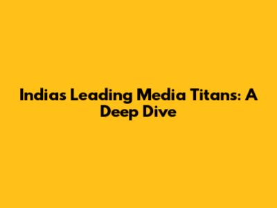 India's Leading Media Titans: A Deep Dive