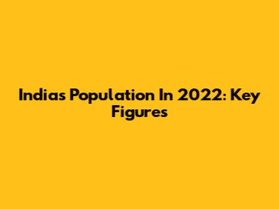 India's Population In 2022: Key Figures