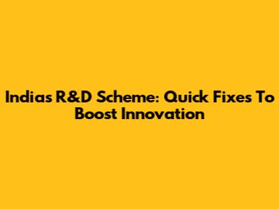 India's R&D Scheme: Quick Fixes To Boost Innovation