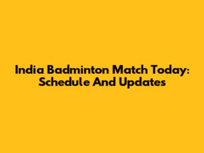 India Badminton Match Today: Schedule And Updates