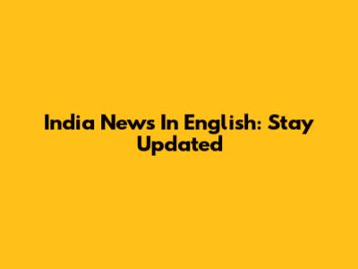 India News In English: Stay Updated