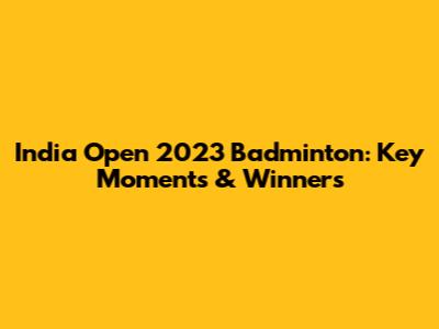 India Open 2023 Badminton: Key Moments & Winners