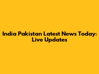 India Pakistan Latest News Today: Live Updates