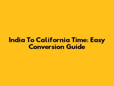 India To California Time: Easy Conversion Guide