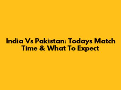 India Vs Pakistan: Today's Match Time & What To Expect