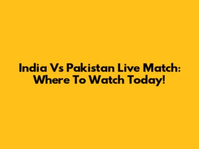 India Vs Pakistan Live Match: Where To Watch Today!