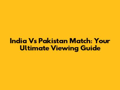 India Vs Pakistan Match: Your Ultimate Viewing Guide