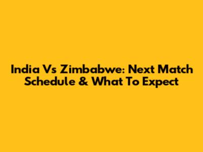 India Vs Zimbabwe: Next Match Schedule & What To Expect