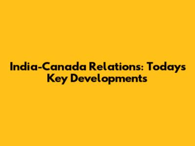 India-Canada Relations: Today's Key Developments
